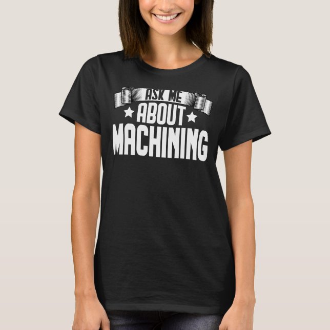 Ask Me About Machining  Machinist Machine Operator T-Shirt (Front)