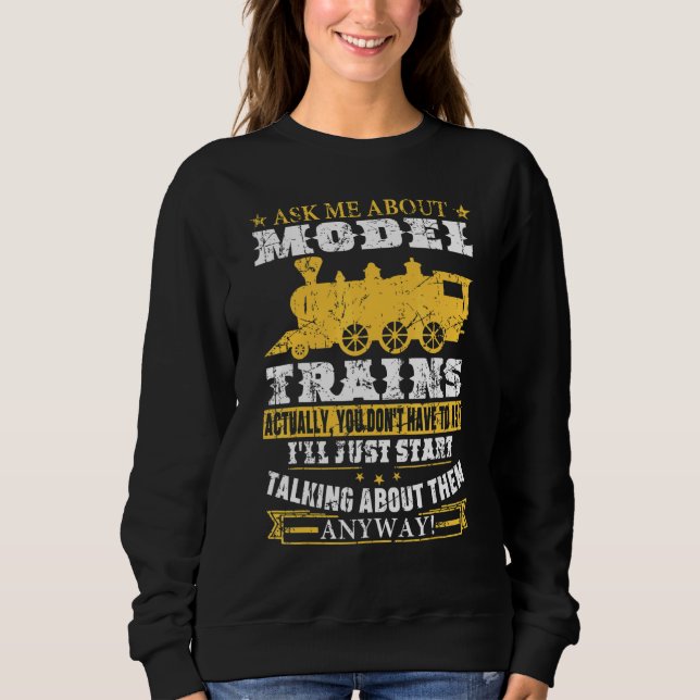 Ask Me About Model Trains Talking About Them Anywa Sweatshirt (Front)