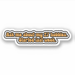 Ask me about my 27 hobbies. Started last week.