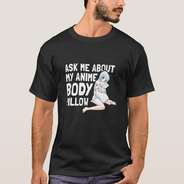 Ask Me About My Anime Body Pillow - Funny Anime Ka T-Shirt (Front)