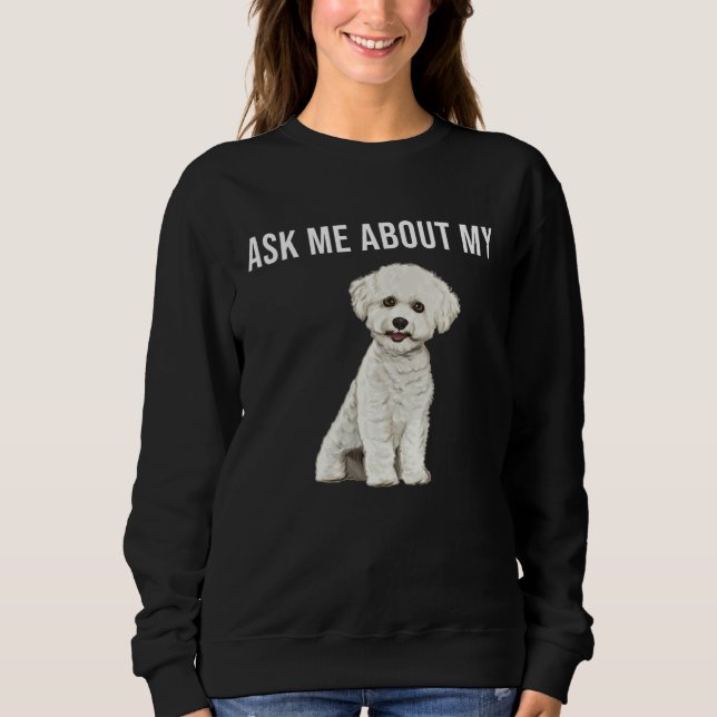 Ask Me About My Bichons Frise Dog Sweatshirt (Front)