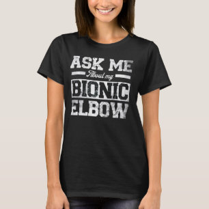 Ask Me About My Bionic Elbow funny Elbow Surgery T-Shirt