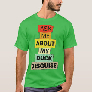 Ask Me About My Duck Disguise funny quote saying g T-Shirt