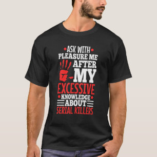 Ask Me About My Excessive Knowledge Of Serial Kill T-Shirt