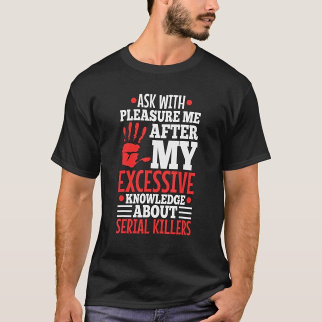 Ask Me About My Excessive Knowledge Of Serial Kill T-Shirt (Front)