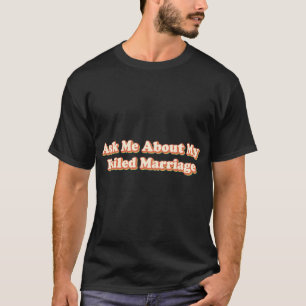 Ask Me About My Failed Marriage - Funny Falied Mar T-Shirt