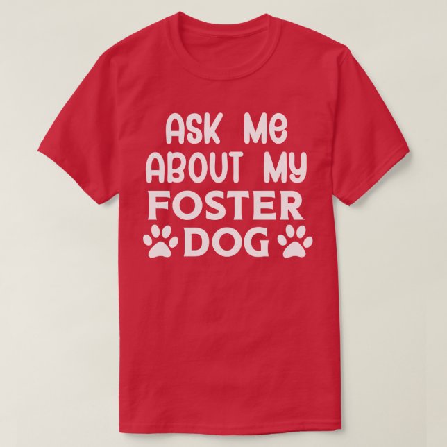 Ask Me About my Foster Dog T-Shirt (Design Front)
