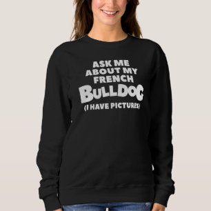 Ask Me About My French Bulldog I Have Pictures  2 Sweatshirt
