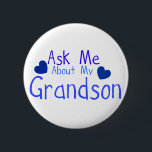 Ask me about my Grandson! 6 Cm Round Badge<br><div class="desc">Are you a proud grandmother who just loves to talk about her grandson, and show off the pictures? “Ask Me About My Grandson” is the proud proclamation of every grandparent who just can’t help but brag. Equal parts sweet and funny, it captures the joy of family stories, endless photos, and...</div>