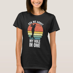 Ask Me About My Hole In One Golfing Dads Golfs The T-Shirt