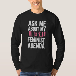 Ask Me About My Liberal Feminist Agenda Feminism T-Shirt