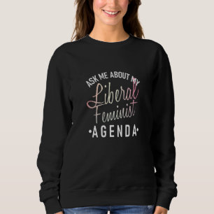 Ask Me About My Liberal Feminist Agenda Feminist 1 Sweatshirt