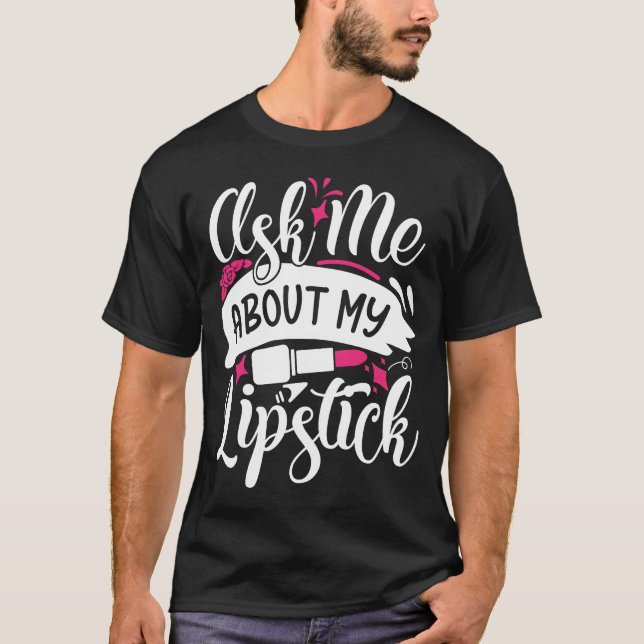 Ask Me About My Lipstick Pretty Makeup T-Shirt (Front)