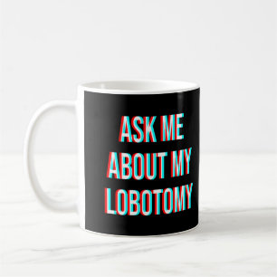 Ask Me About My Lobotomy Coffee Mug