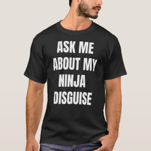 Ask Me About My Ninja Disguise 4 T-Shirt