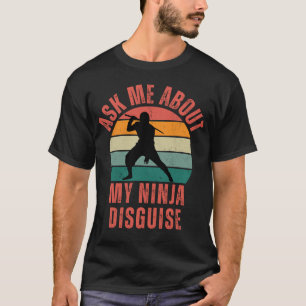 Ask Me About My Ninja Disguise T-Shirt