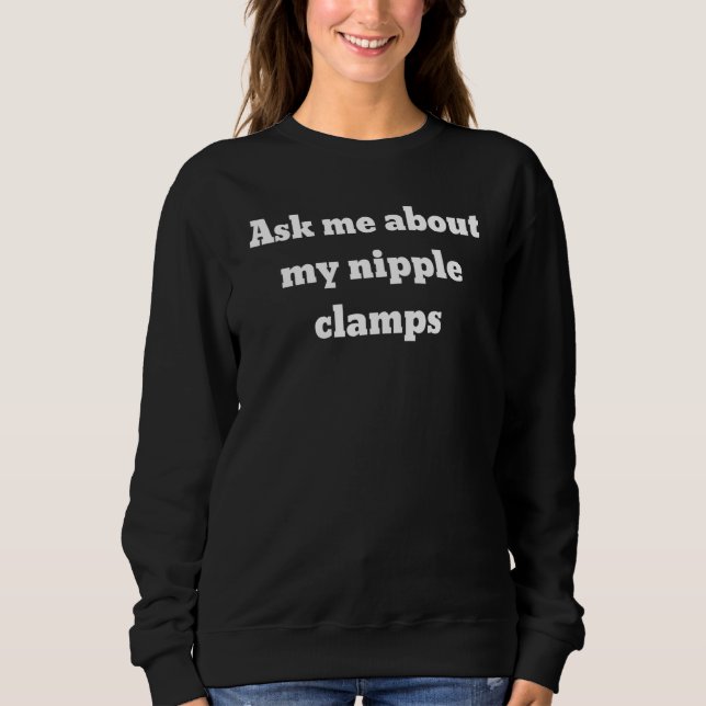 Ask Me About My Nipple Clamps Sweatshirt (Front)