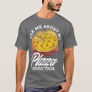 Ask Me About My Pizza Addiction Pizza Foodie T-Shirt