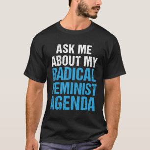 ASK ME ABOUT MY RADICAL FEMINIST AGENDA (in blue) T-Shirt