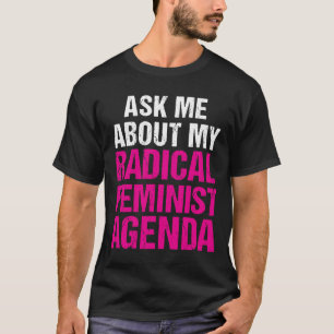 ASK ME ABOUT MY RADICAL FEMINIST AGENDA (on dark) T-Shirt