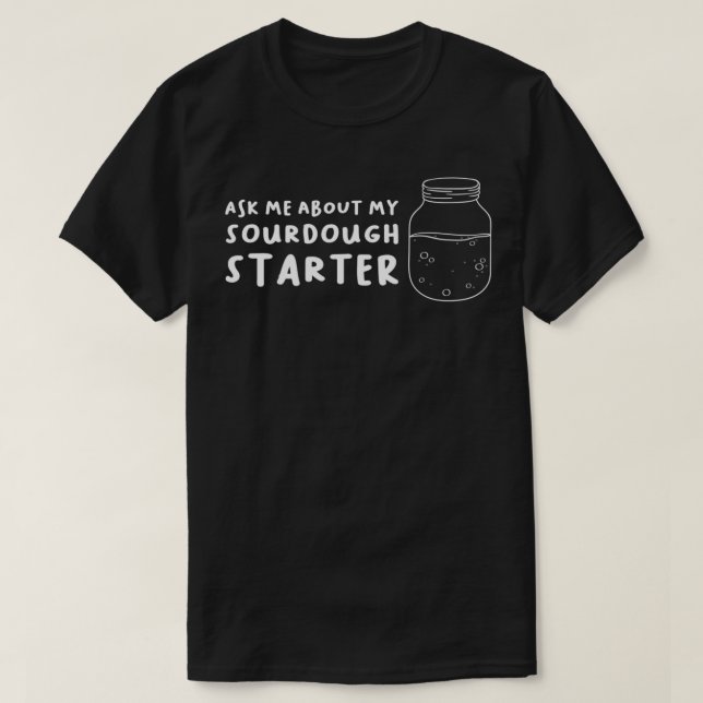 Ask me about my sourdough starter  T-Shirt (Design Front)