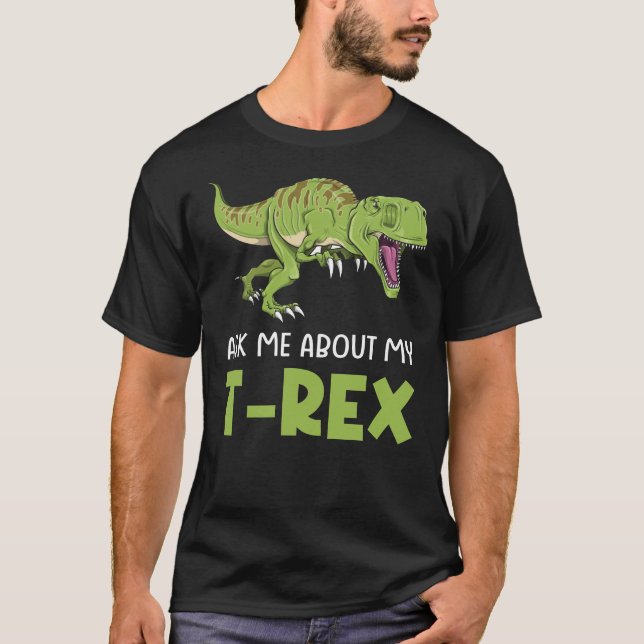 Ask Me About My T-Rex Tyrannosaurus Rex Dinosaur T-Shirt (Front)