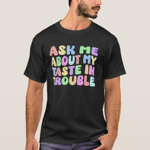 Ask Me About My Taste In Trouble Funny Quote Sassy T-Shirt