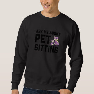 Ask Me About Pet Sitting Animal Pet Sitter Cats D Sweatshirt