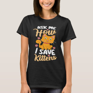 Ask Me How I Save Kittens Cat Adoption Cat Foster  T-Shirt
