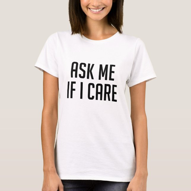 Ask Me If I Care T-Shirt (Front)