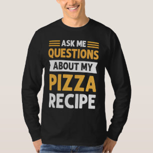 Ask Me Questions About My Pizza Recipe Pizza Makin T-Shirt