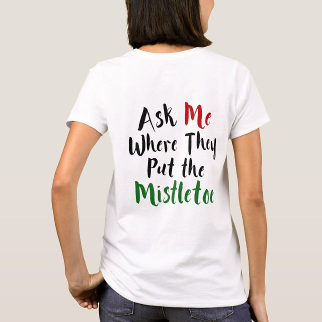 Ask Me Where They Put the Mistletoe, Christmas T-Shirt (Back)