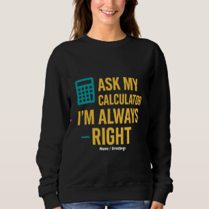 Ask My Calculator I’m Always Right Funny Math Sweatshirt