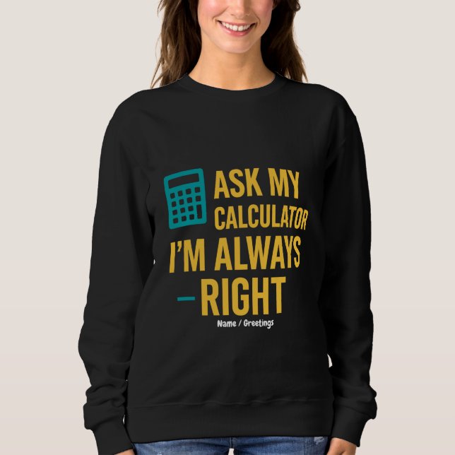 Ask My Calculator I’m Always Right Funny Math Sweatshirt (Front)