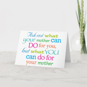 Ask not what your mother can do for you... card