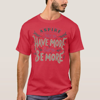 Aspire Not to Have More But to be More T-Shirt