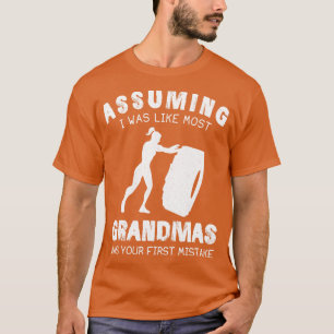 Assuming I Was Like Most Grandmas Was Your First M T-Shirt