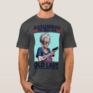 Assuming Im Just An Old Lady Was Your First Mistak T-Shirt