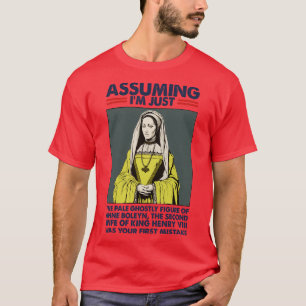 Assuming Im Just Anne Boleyn Was Your First Mistak T-Shirt