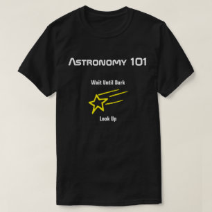 Astronomy 101 - Wait Until Dark, Look Up T-Shirt