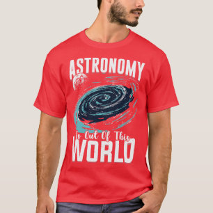 Astronomy Is Out Of This World Astronomer Gift T-Shirt