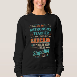 Astronomy Teacher Level of Sarcasm Level of Stupid Sweatshirt