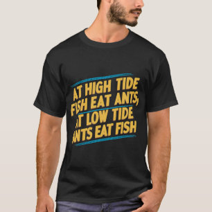 At high tide fish eat ants; at low tide ants eat f T-Shirt