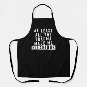 At Least All the Trauma Made Me Hilarious Apron