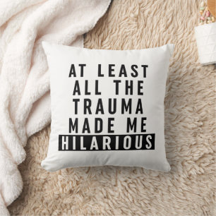 At Least All the Trauma Made Me Hilarious Cushion