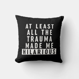 At Least All the Trauma Made Me Hilarious Cushion