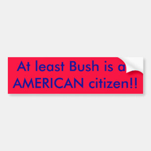 At least Bush is an AMERICAN citizen!! Bumper Sticker