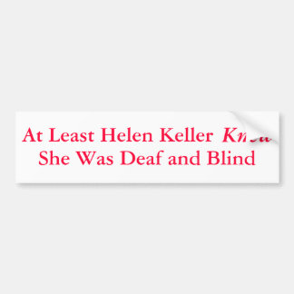 At Least Helen Keller Knew She Was... - Bumper Sticker