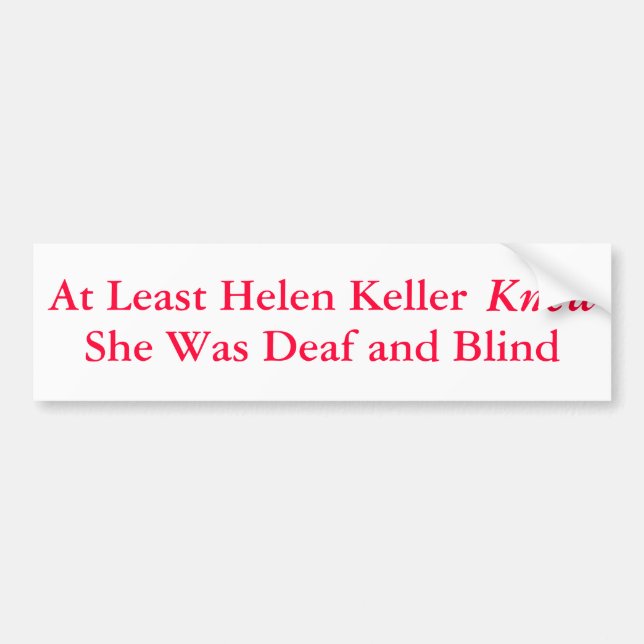 At Least Helen Keller Knew She Was... - Bumper Sticker (Front)