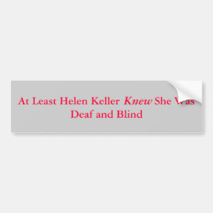 At Least Helen Keller            She Was Deaf a... Bumper Sticker
